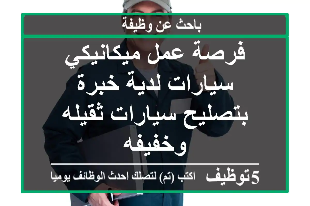 فرصة عمل ميكانيكي سيارات لدية خبرة بتصليح سيارات ثقيله وخفيفه