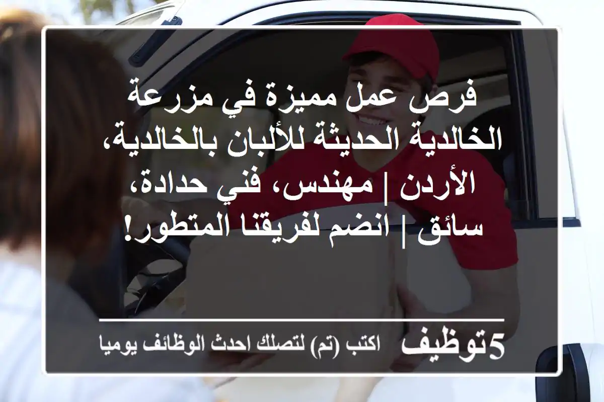 فرص عمل مميزة في مزرعة الخالدية الحديثة للألبان بالخالدية، الأردن | مهندس، فني حدادة، سائق | انضم لفريقنا المتطور!