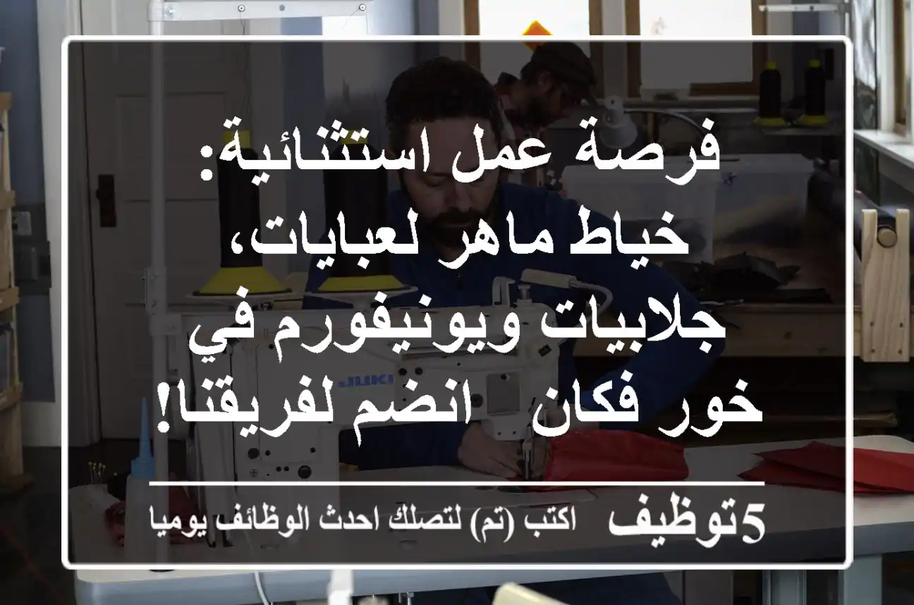 فرصة عمل استثنائية: خياط ماهر لعبايات، جلابيات ويونيفورم في خور فكان - انضم لفريقنا!