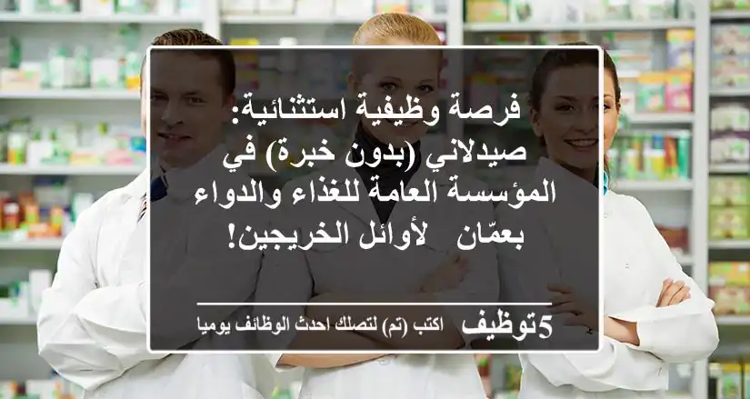 فرصة وظيفية استثنائية: صيدلاني (بدون خبرة) في المؤسسة العامة للغذاء والدواء بعمّان - لأوائل الخريجين!