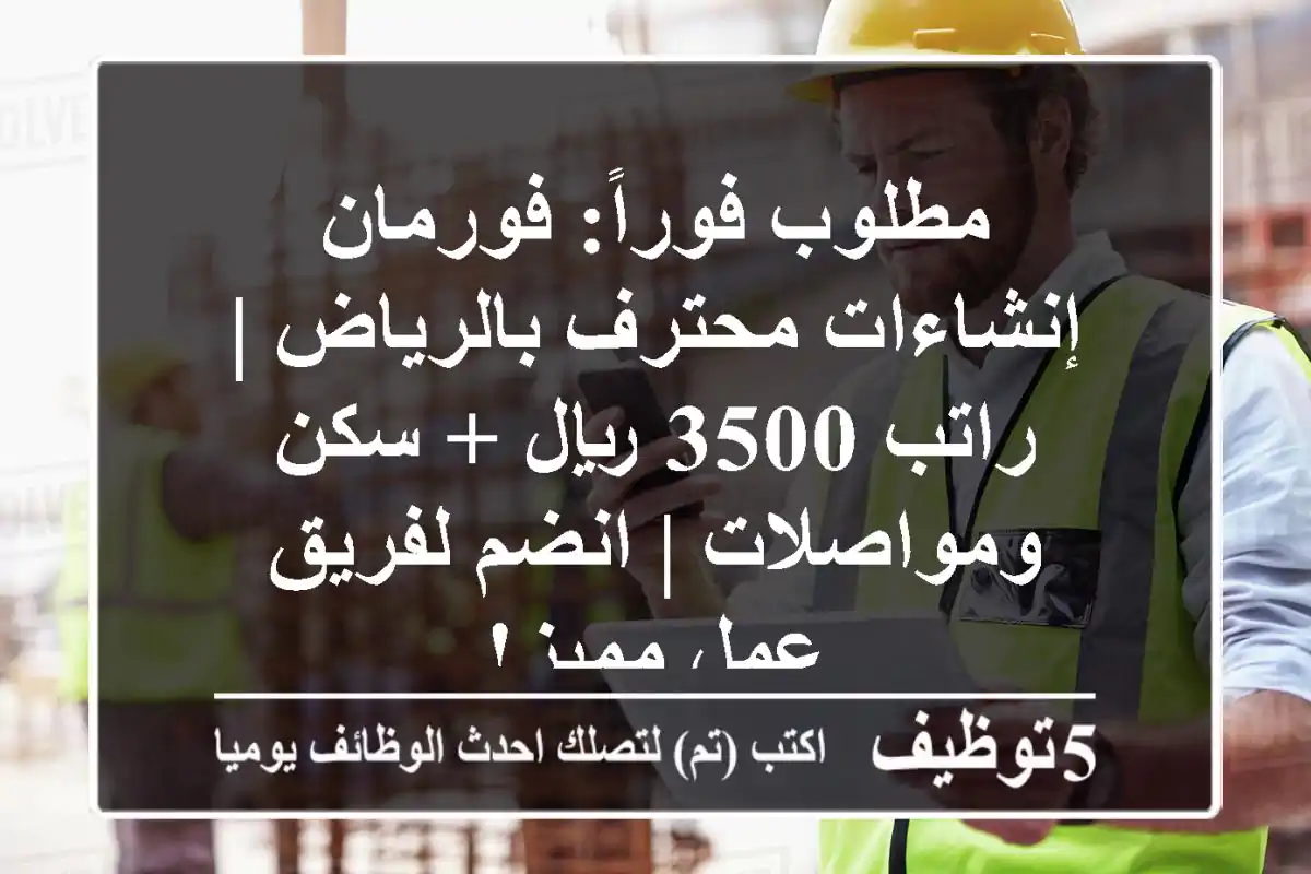 مطلوب فوراً: فورمان إنشاءات محترف بالرياض | راتب 3500 ريال + سكن ومواصلات | انضم لفريق عمل مميز!