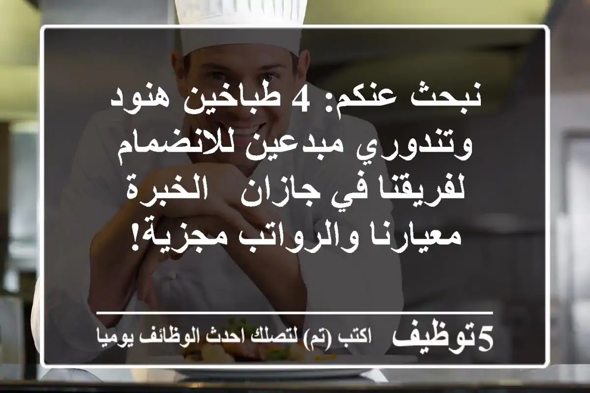 نبحث عنكم: 4 طباخين هنود وتندوري مبدعين للانضمام لفريقنا في جازان - الخبرة معيارنا والرواتب مجزية!