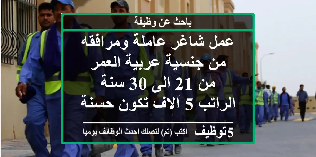 عمل شاغر عاملة ومرافقه من جنسية عربية العمر من 21 الى 30 سنة الراتب 5 آلاف تكون حسنة المظهر ...