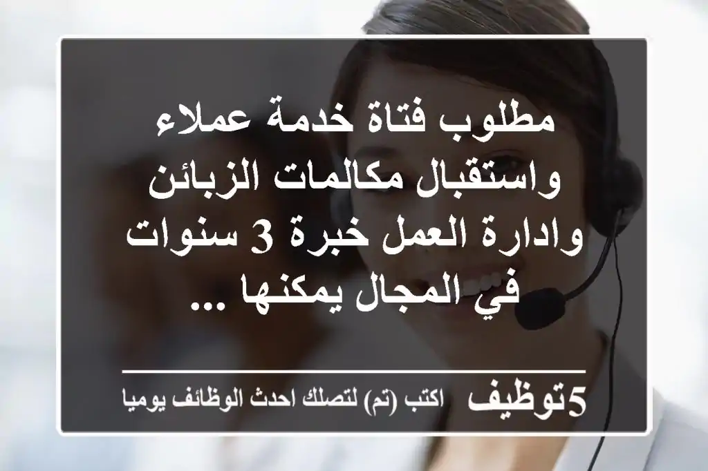 مطلوب فتاة خدمة عملاء واستقبال مكالمات الزبائن وادارة العمل خبرة 3 سنوات في المجال يمكنها ...
