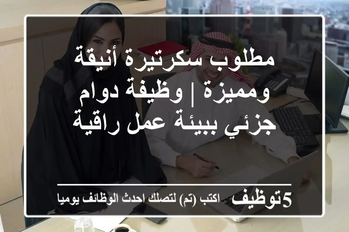 مطلوب سكرتيرة أنيقة ومميزة | وظيفة دوام جزئي ببيئة عمل راقية