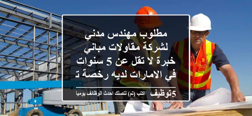 مطلوب مهندس مدني لشركة مقاولات مباني خبرة لا تقل عن 5 سنوات في الامارات لديه رخصة تصنيف