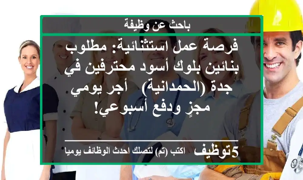 فرصة عمل استثنائية: مطلوب بنائين بلوك أسود محترفين في جدة (الحمدانية) - أجر يومي مجزٍ ودفع أسبوعي!