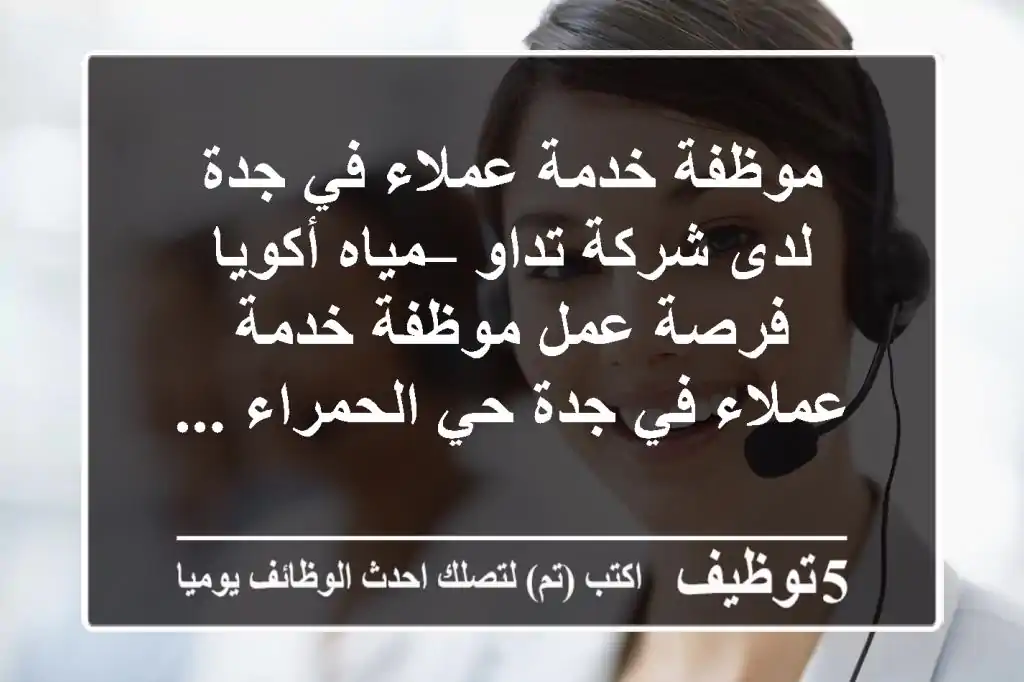 موظفة خدمة عملاء في جدة لدى شركة تداو – مياه أكويا فرصة عمل موظفة خدمة عملاء في جدة حي الحمراء ...