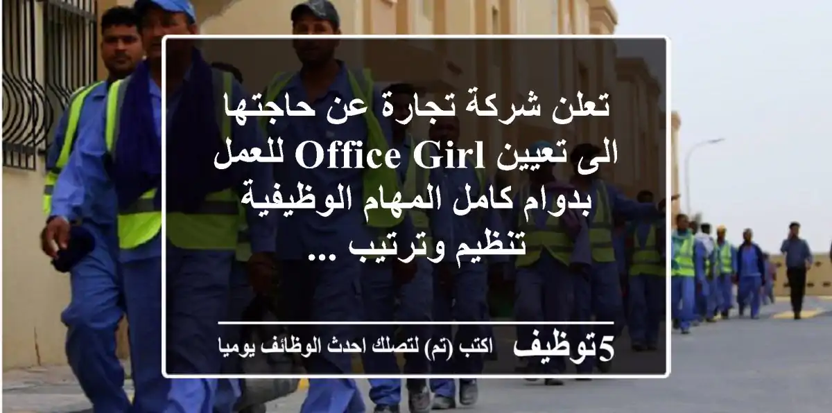 تعلن شركة تجارة عن حاجتها الى تعيين office girl للعمل بدوام كامل المهام الوظيفية تنظيم وترتيب ...