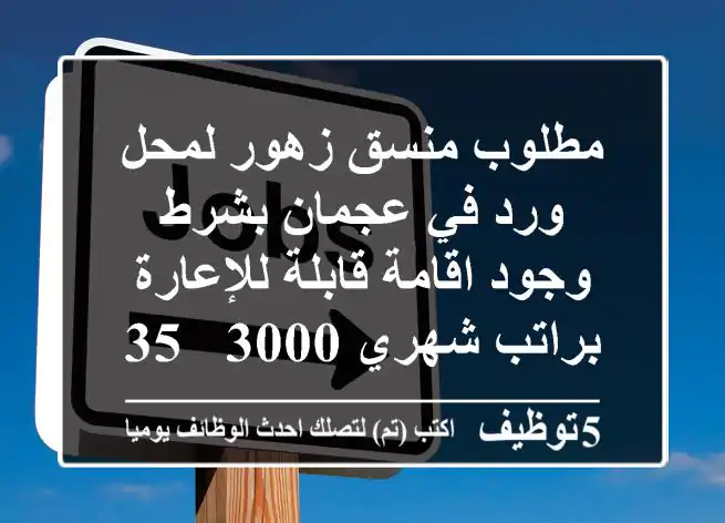 مطلوب منسق زهور لمحل ورد في عجمان بشرط وجود اقامة قابلة للإعارة براتب شهري 3000 - 3500