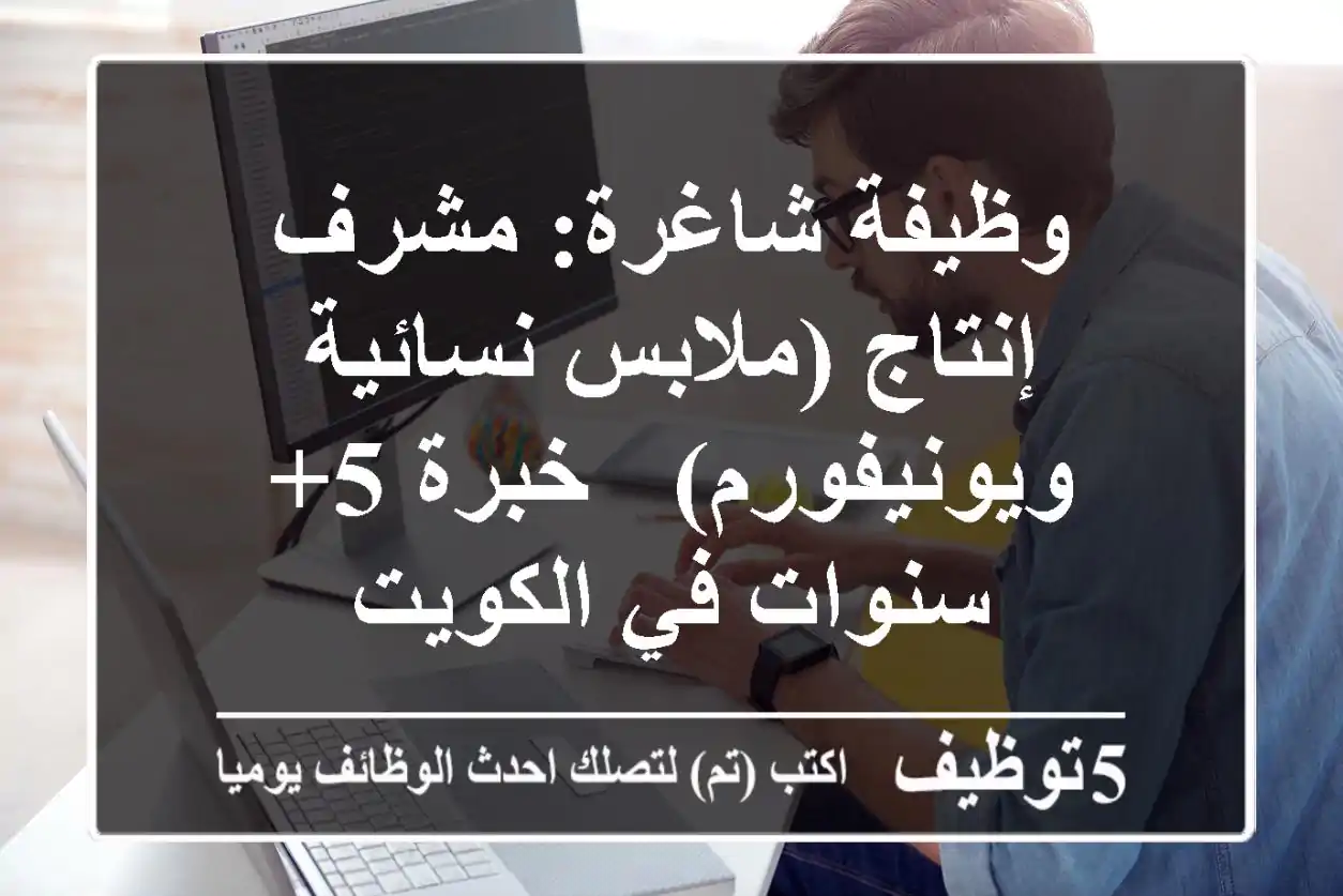 وظيفة شاغرة: مشرف إنتاج (ملابس نسائية ويونيفورم) - خبرة 5+ سنوات في الكويت