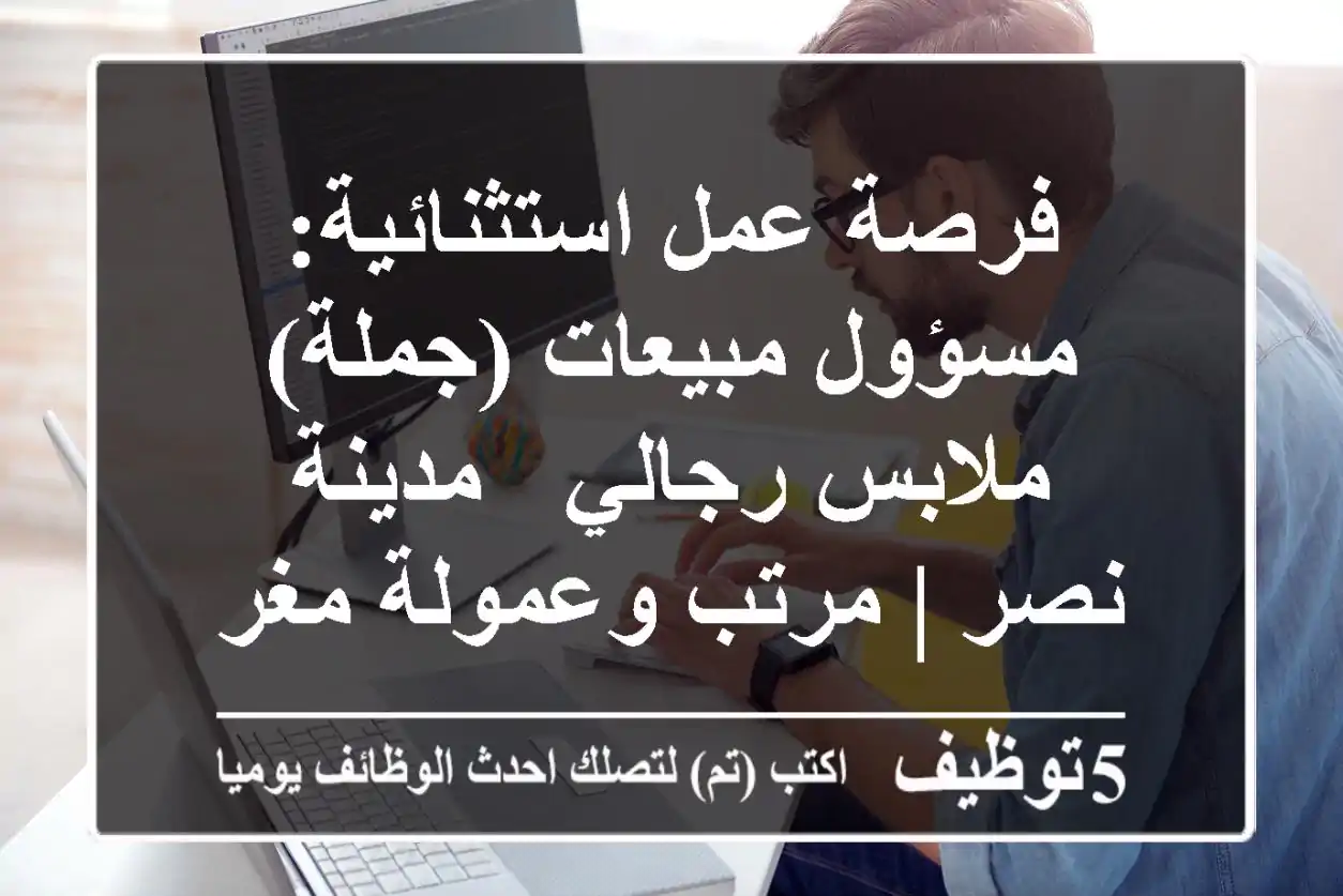 فرصة عمل استثنائية: مسؤول مبيعات (جملة) ملابس رجالي - مدينة نصر | مرتب وعمولة مغرية!