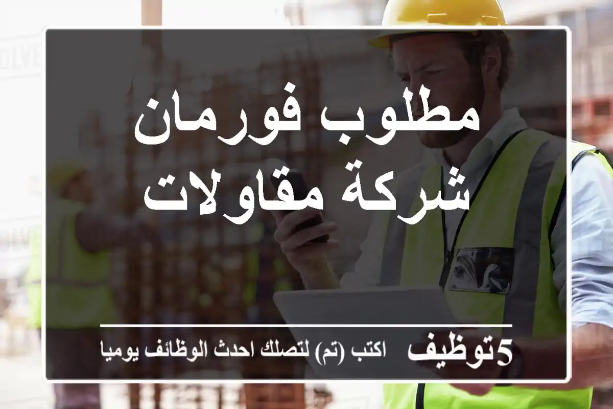مطلوب فورمان شركة مقاولات
