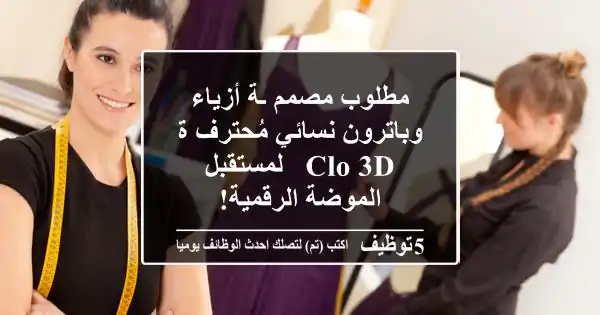 مطلوب مصمم/ـة أزياء وباترون نسائي مُحترف/ة CLO 3D - لمستقبل الموضة الرقمية!