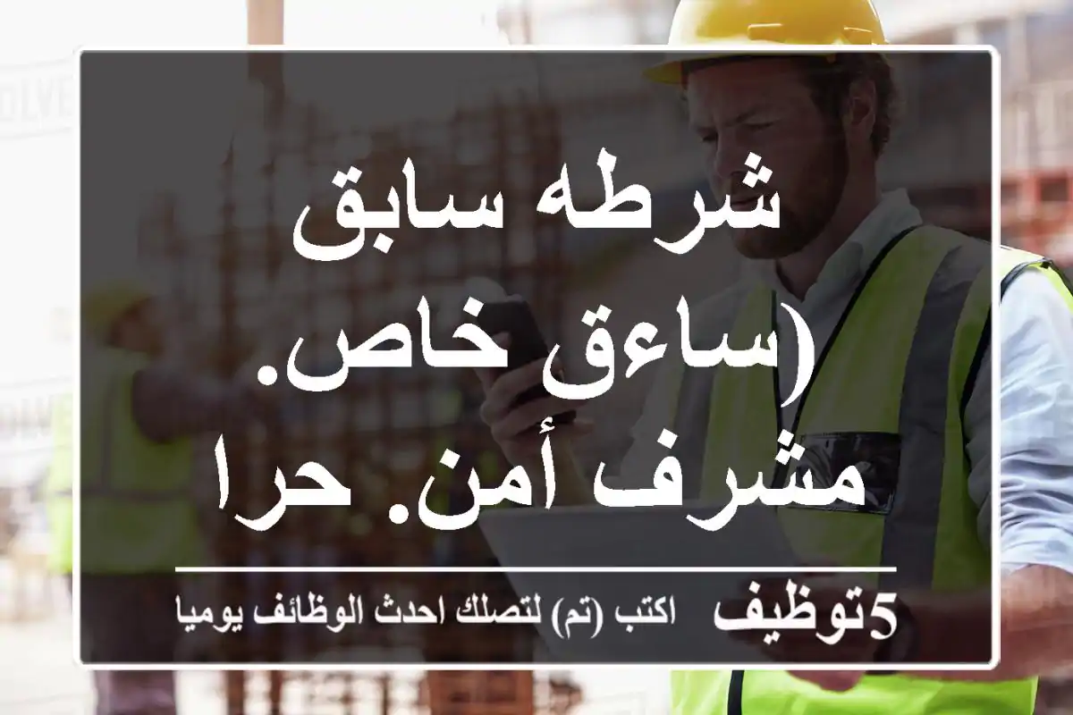 شرطه سابق (ساءق خاص. مشرف أمن. حراسات )