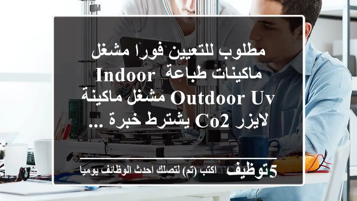 مطلوب للتعيين فورا مشغل ماكينات طباعة indoor outdoor uv مشغل ماكينة لايزر co2 يشترط خبرة ...