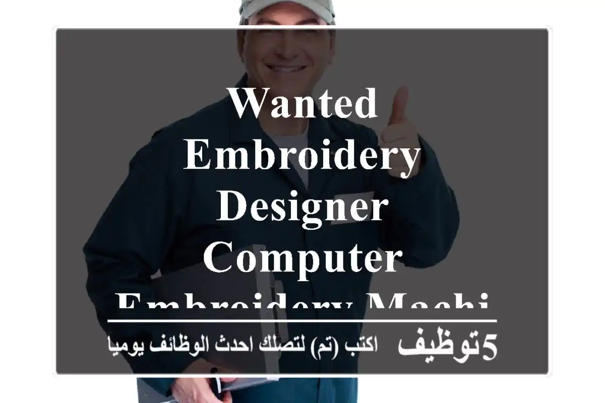 wanted embroidery designer & computer embroidery machine operator مطلوب ممصم ومشغل ماكينة ...