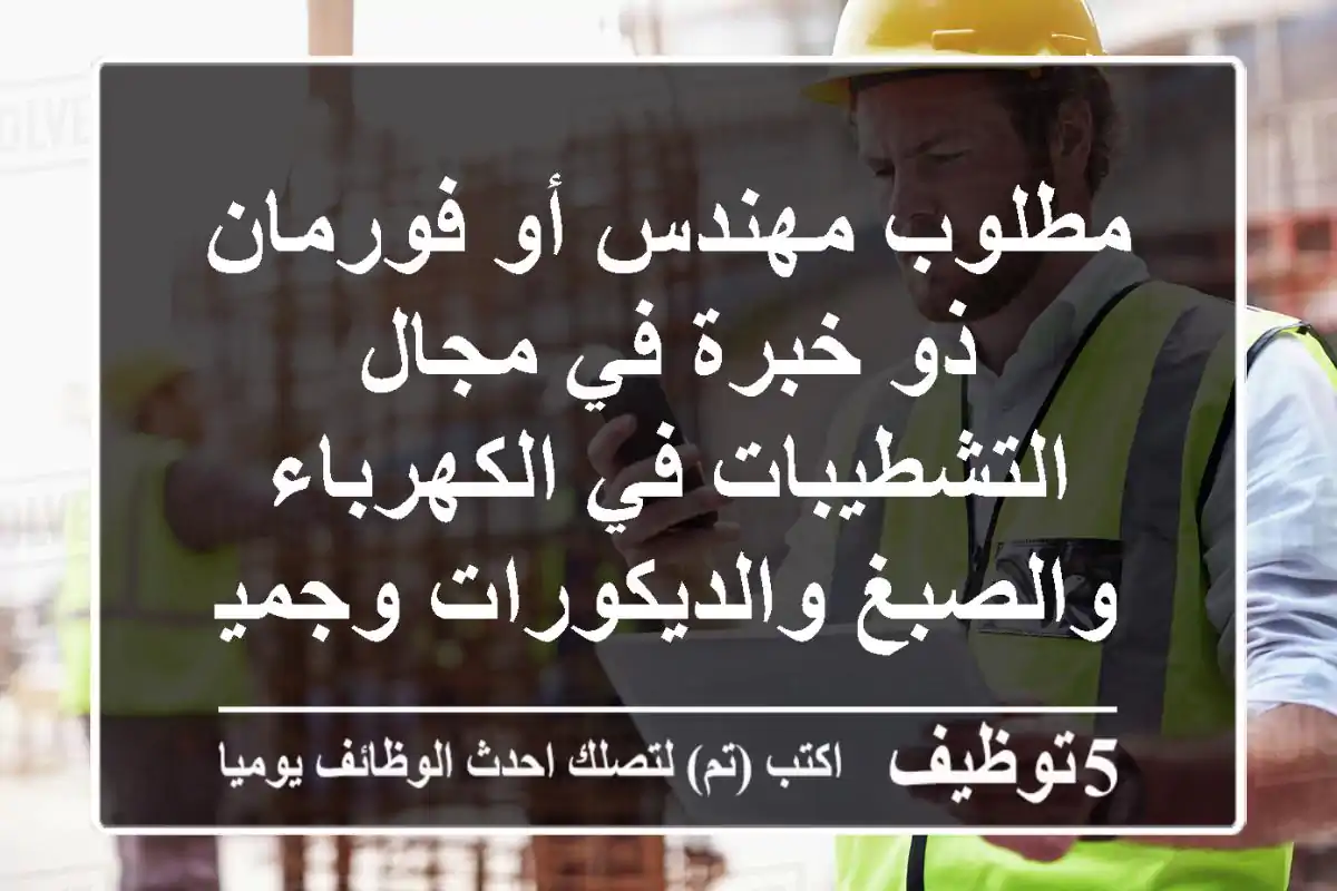 مطلوب مهندس أو فورمان ذو خبرة في مجال التشطيبات في الكهرباء والصبغ والديكورات وجميع البنود في ...