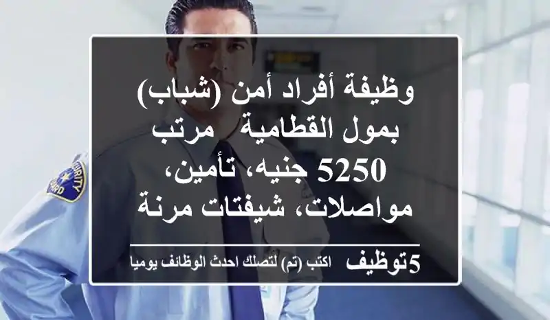 وظيفة أفراد أمن (شباب) بمول القطامية - مرتب 5250 جنيه، تأمين، مواصلات، شيفتات مرنة