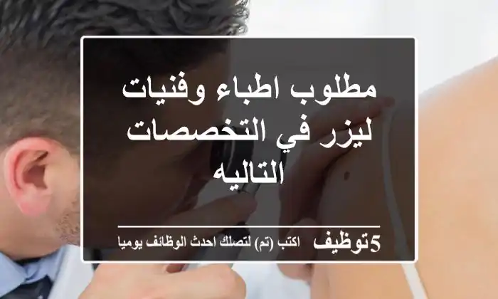 مطلوب اطباء وفنيات ليزر في التخصصات التاليه
