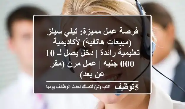 فرصة عمل مميزة: تيلي سيلز (مبيعات هاتفية) لأكاديمية تعليمية رائدة | دخل يصل لـ 10,000 جنيه | عمل مرن (مقر & عن بعد)