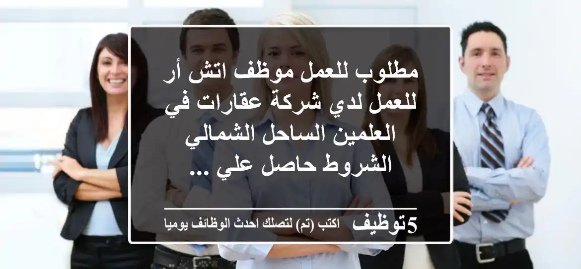 مطلوب للعمل موظف اتش أر للعمل لدي شركة عقارات في العلمين الساحل الشمالي الشروط حاصل علي ...