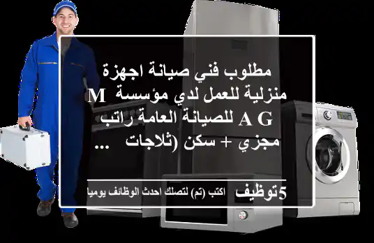 مطلوب فني صيانة اجهزة منزلية للعمل لدي مؤسسة m a g للصيانة العامة راتب مجزي + سكن (ثلاجات - ...