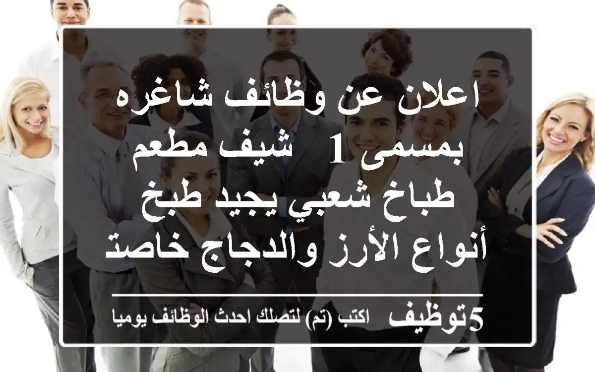 اعلان عن وظائف شاغره بمسمى 1 - شيف مطعم - طباخ شعبي يجيد طبخ أنواع الأرز والدجاج خاصتا ...