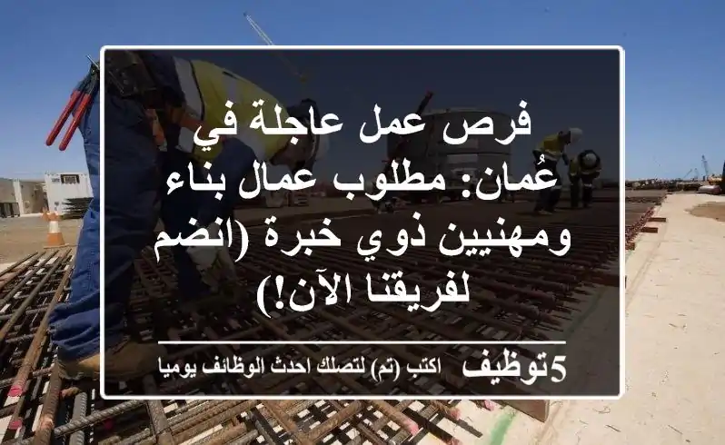 فرص عمل عاجلة في عُمان: مطلوب عمال بناء ومهنيين ذوي خبرة (انضم لفريقنا الآن!)