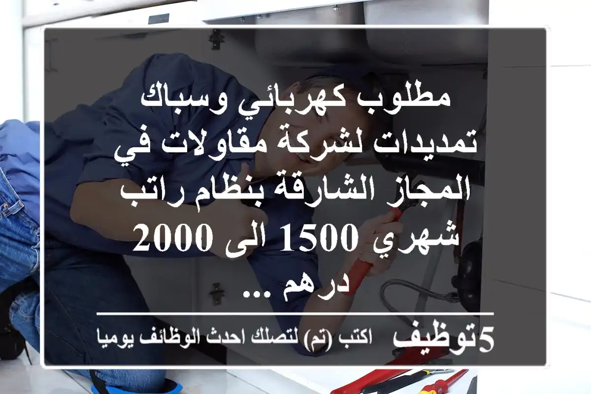 مطلوب كهربائي وسباك تمديدات لشركة مقاولات في المجاز الشارقة بنظام راتب شهري 1500 الى 2000 درهم ...