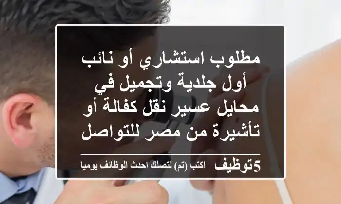 مطلوب استشاري أو نائب أول جلدية وتجميل في محايل عسير نقل كفالة أو تأشيرة من مصر للتواصل