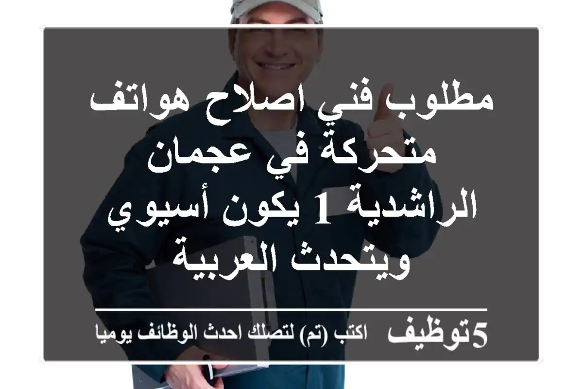 مطلوب فني اصلاح هواتف متحركة في عجمان الراشدية 1 يكون أسيوي ويتحدث العربية