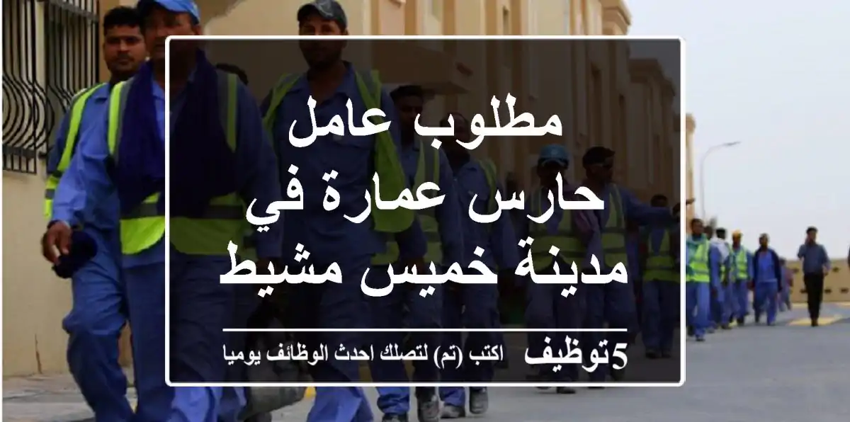 مطلوب عامل حارس عمارة في مدينة خميس مشيط
