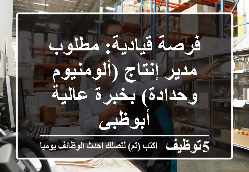 فرصة قيادية: مطلوب مدير إنتاج (ألومنيوم وحدادة) بخبرة عالية - أبوظبي