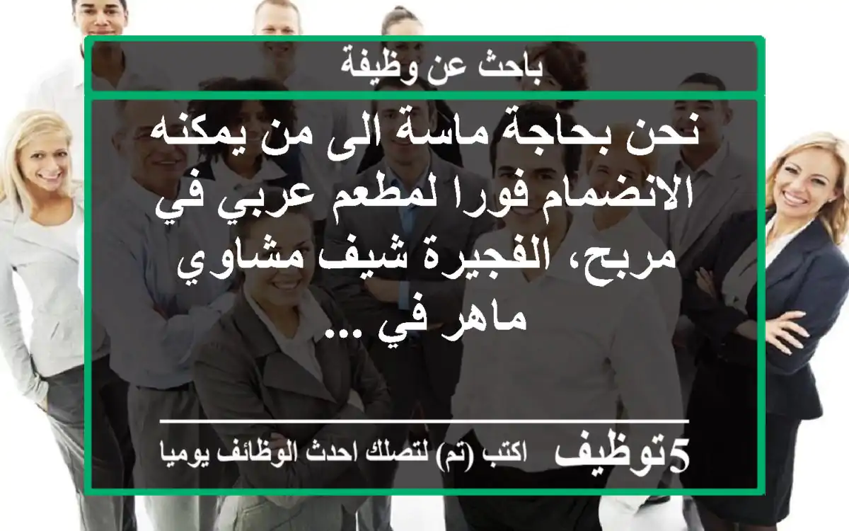 نحن بحاجة ماسة الى من يمكنه الانضمام فورا لمطعم عربي في مربح، الفجيرة شيف مشاوي ماهر في ...