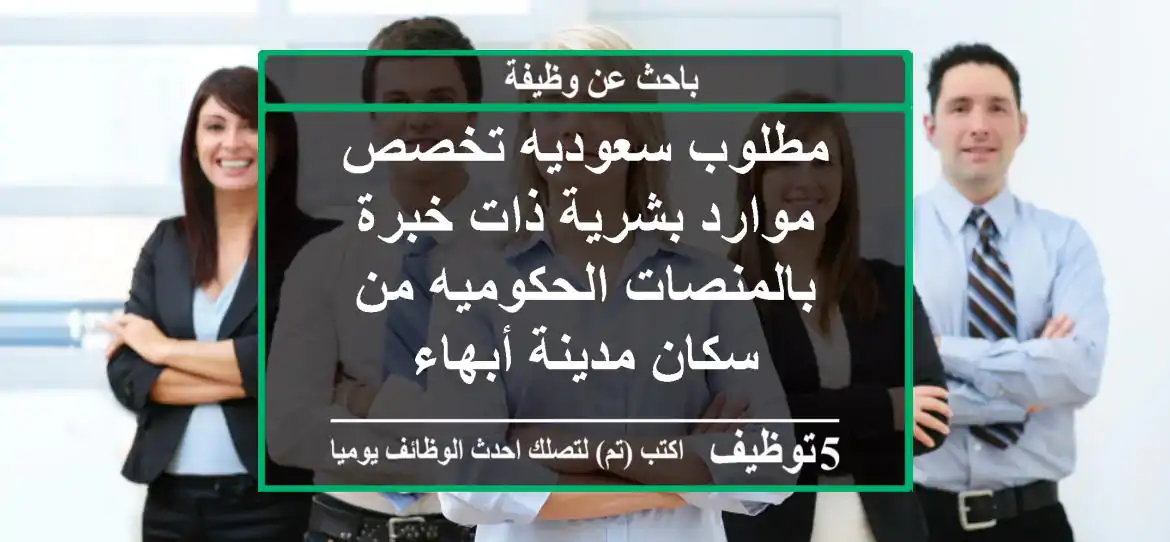 مطلوب سعوديه تخصص موارد بشرية ذات خبرة بالمنصات الحكوميه من سكان مدينة أبهاء
