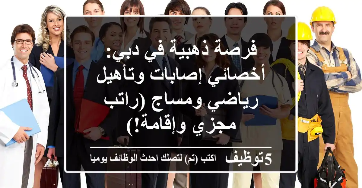 فرصة ذهبية في دبي: أخصائي إصابات وتأهيل رياضي ومساج (راتب مجزي وإقامة!)