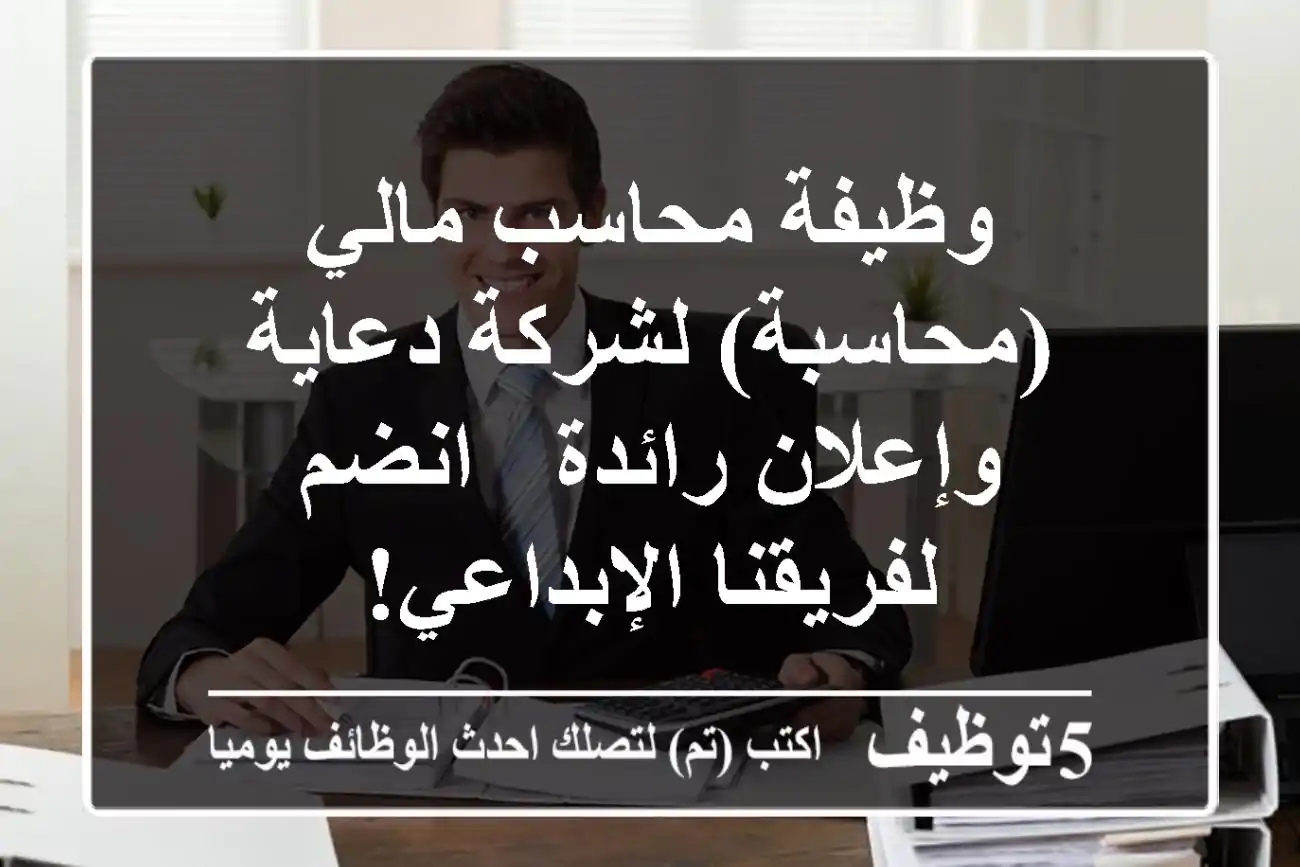 وظيفة محاسب مالي (محاسبة) لشركة دعاية وإعلان رائدة - انضم لفريقنا الإبداعي!