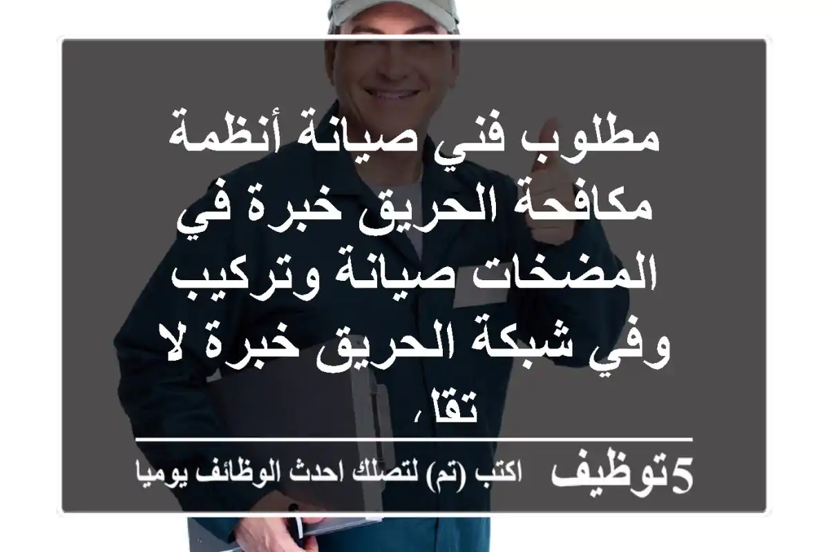 مطلوب فني صيانة أنظمة مكافحة الحريق خبرة في المضخات صيانة وتركيب وفي شبكة الحريق خبرة لا تقل ...