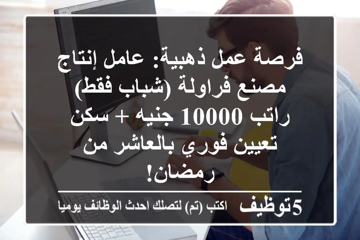 فرصة عمل ذهبية: عامل إنتاج مصنع فراولة (شباب فقط) - راتب 10000 جنيه + سكن - تعيين فوري بالعاشر من رمضان!