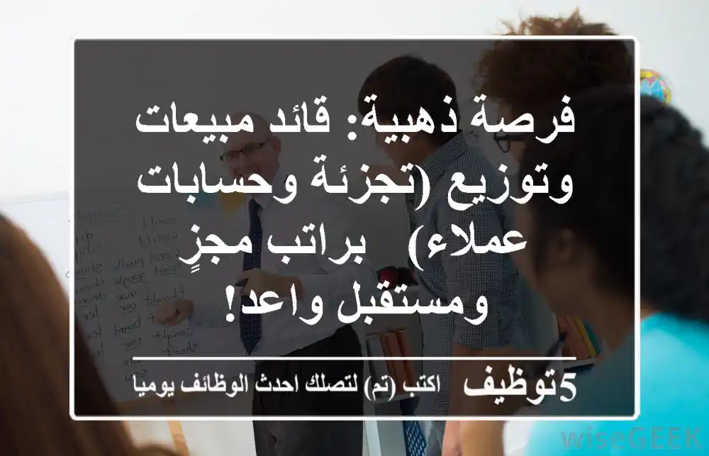 فرصة ذهبية: قائد مبيعات وتوزيع (تجزئة وحسابات عملاء) - براتب مجزٍ ومستقبل واعد!