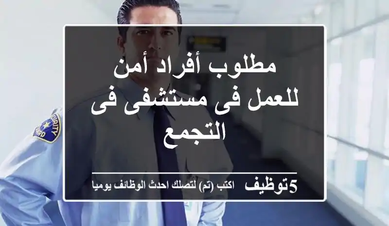 مطلوب أفراد أمن للعمل فى مستشفى فى التجمع