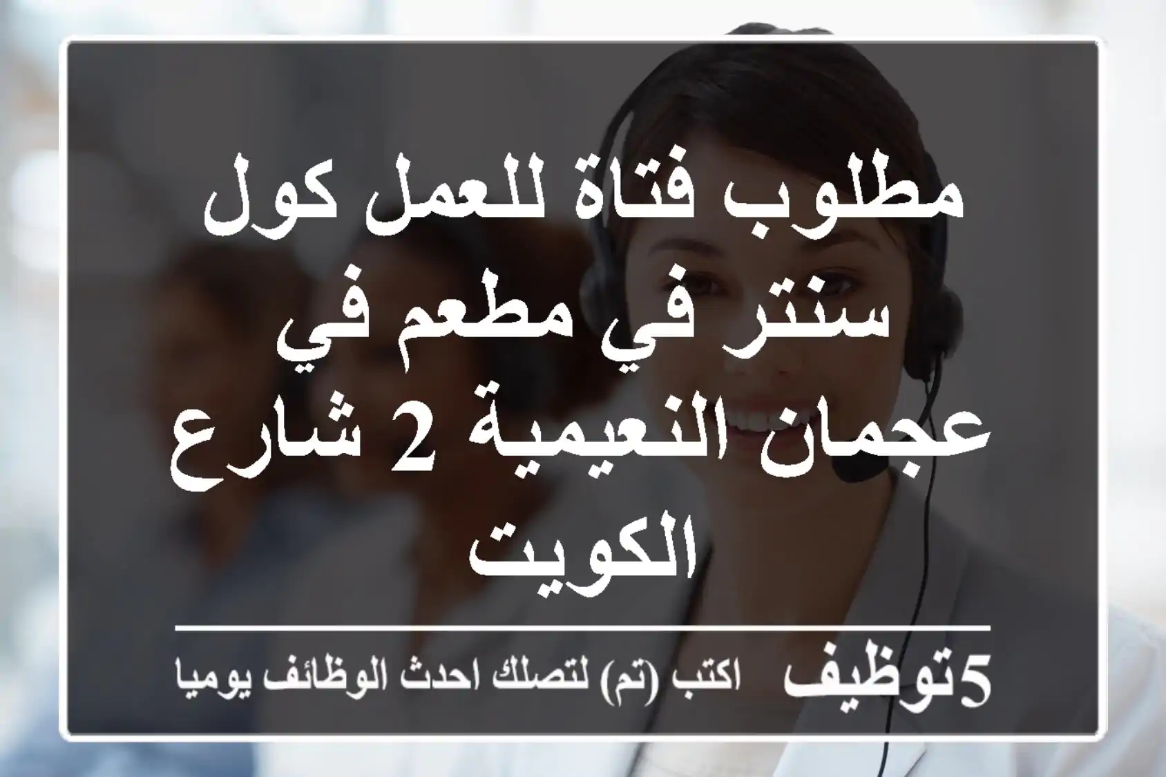 مطلوب فتاة للعمل كول سنتر في مطعم في عجمان النعيمية 2 شارع الكويت