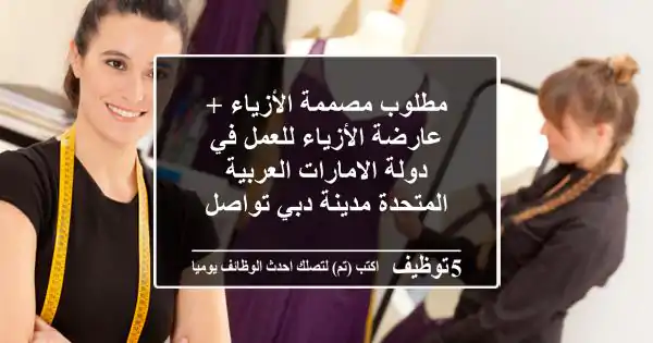 مطلوب مصممة الأزياء + عارضة الأزياء للعمل في دولة الامارات العربية المتحدة مدينة دبي تواصل