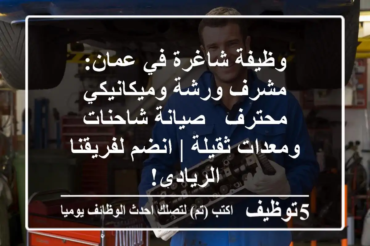 وظيفة شاغرة في عمان: مشرف ورشة وميكانيكي محترف - صيانة شاحنات ومعدات ثقيلة | انضم لفريقنا الريادي!