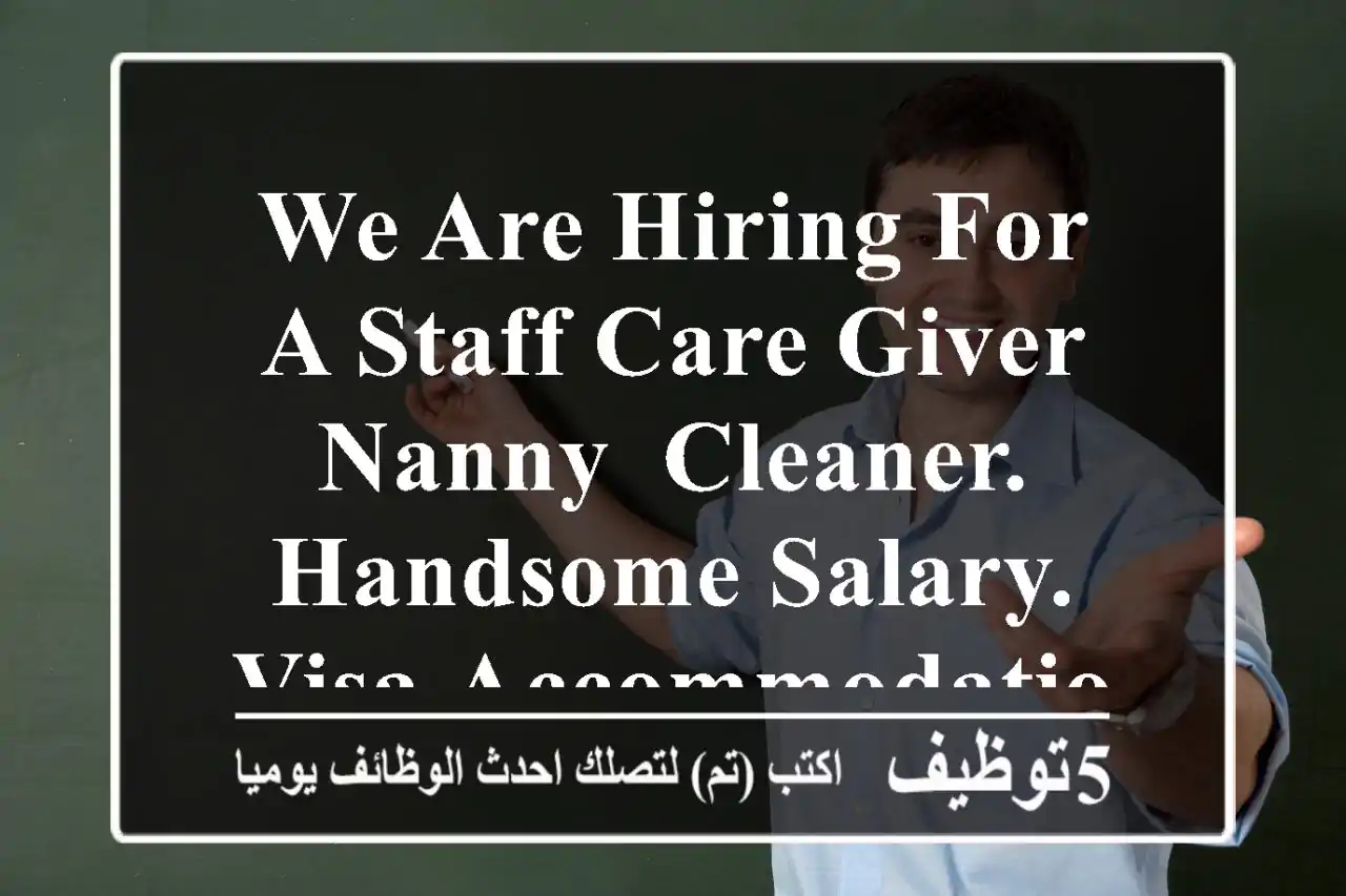 we are hiring for a staff care giver, nanny, cleaner. handsome salary. visa accommodation ...
