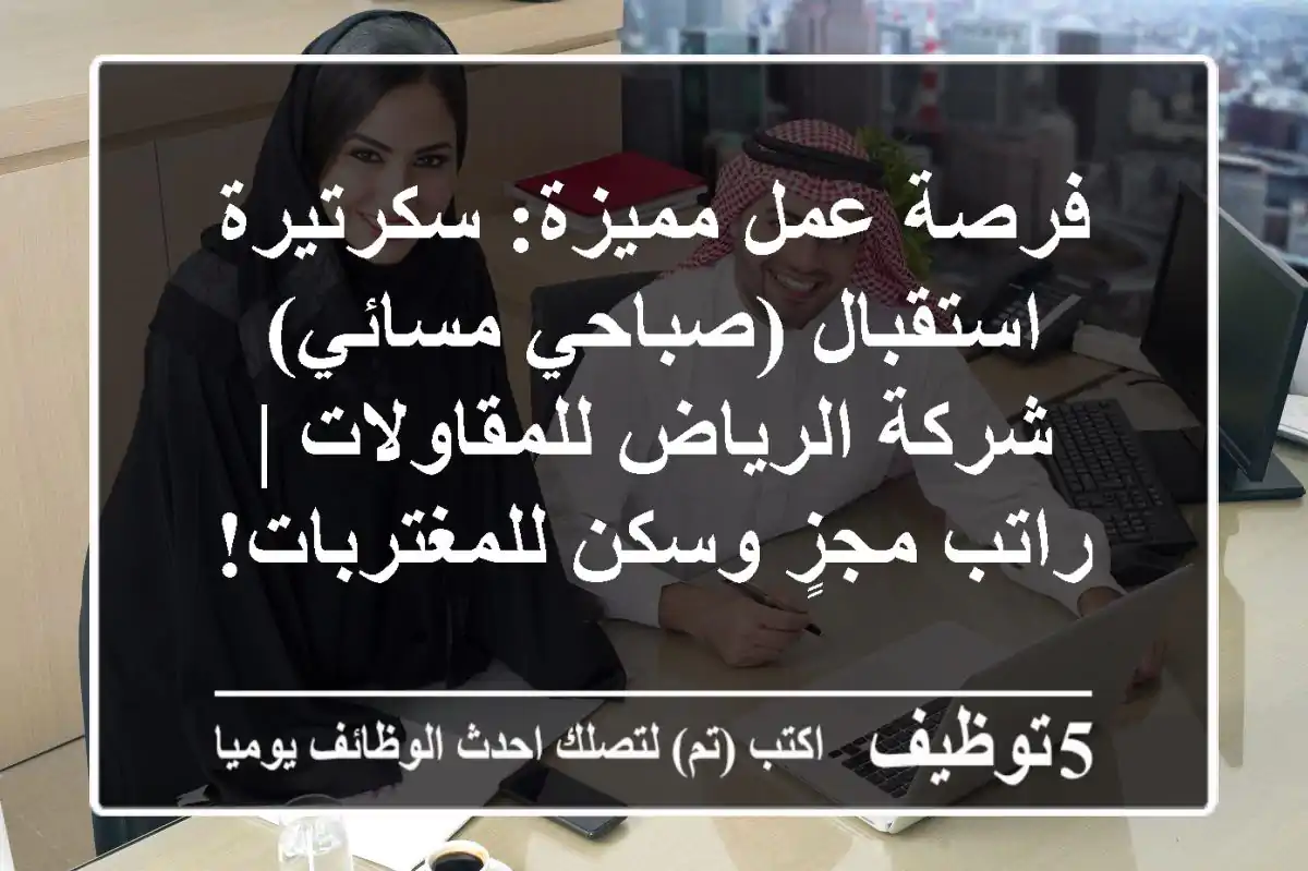 فرصة عمل مميزة: سكرتيرة استقبال (صباحي/مسائي) - شركة الرياض للمقاولات | راتب مجزٍ وسكن للمغتربات!