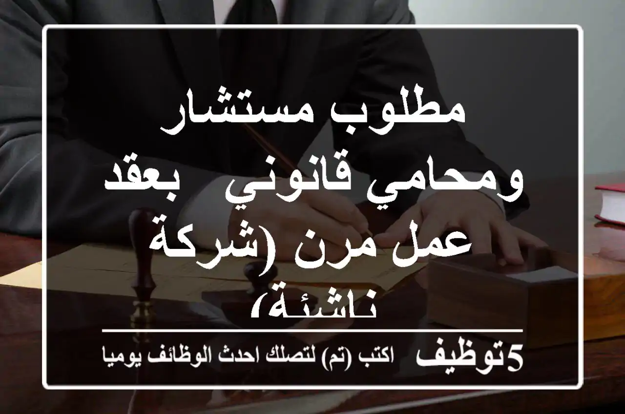 مطلوب مستشار ومحامي قانوني - بعقد عمل مرن (شركة ناشئة)