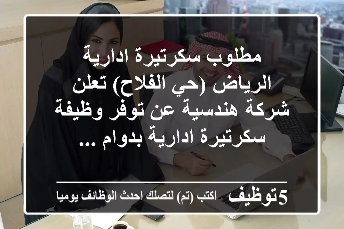 مطلوب سكرتيرة ادارية - الرياض (حي الفلاح) تعلن شركة هندسية عن توفر وظيفة سكرتيرة ادارية بدوام ...