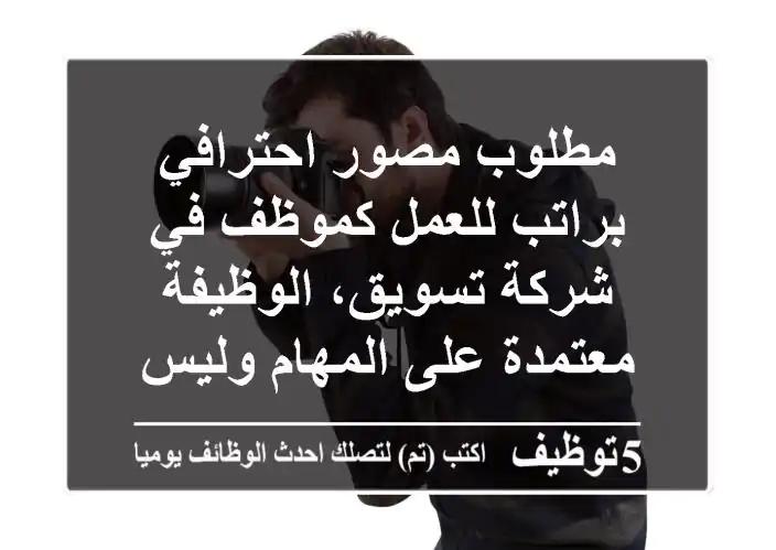 مطلوب مصور احترافي براتب للعمل كموظف في شركة تسويق، الوظيفة معتمدة على المهام وليس على ...